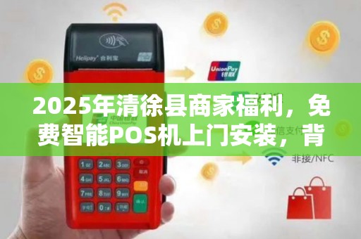 2025年清徐县商家福利，免费智能POS机上门安装，背后藏着什么秘密？