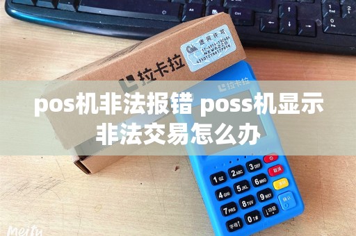 pos机非法报错 poss机显示非法交易怎么办