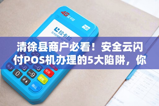 清徐县商户必看！安全云闪付POS机办理的5大陷阱，你中招了吗？