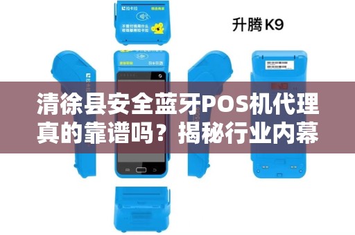 清徐县安全蓝牙POS机代理真的靠谱吗？揭秘行业内幕与避坑指南！