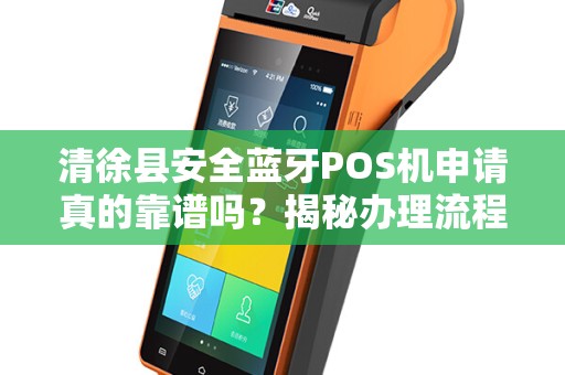 清徐县安全蓝牙POS机申请真的靠谱吗？揭秘办理流程中的5大陷阱！