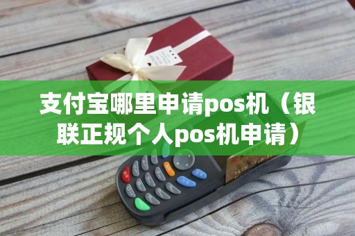 支付宝哪里申请pos机（银联正规个人pos机申请）