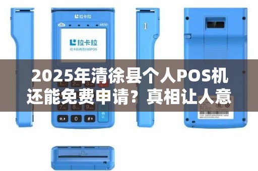 2025年清徐县个人POS机还能免费申请？真相让人意外！