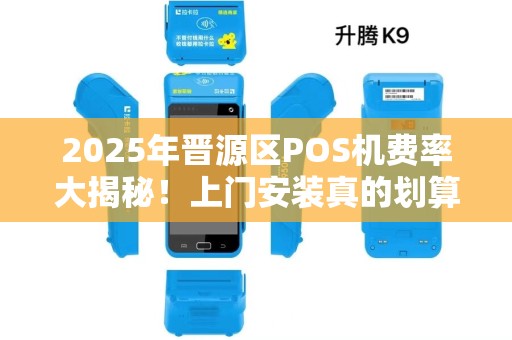 2025年晋源区POS机费率大揭秘！上门安装真的划算吗？