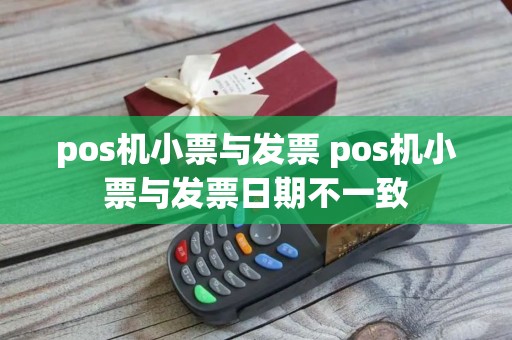 pos机小票与发票 pos机小票与发票日期不一致