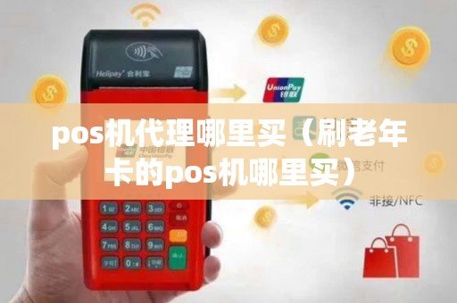 pos机代理哪里买（刷老年卡的pos机哪里买）