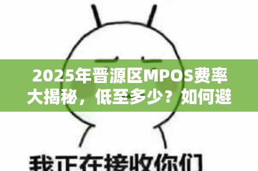 2025年晋源区MPOS费率大揭秘，低至多少？如何避免踩坑？