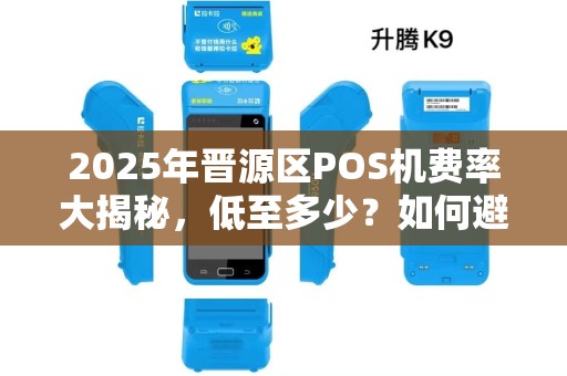 2025年晋源区POS机费率大揭秘，低至多少？如何避坑？