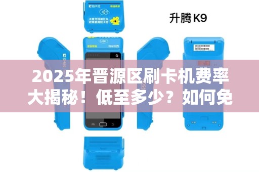 2025年晋源区刷卡机费率大揭秘！低至多少？如何免费领取？