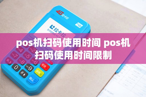 pos机扫码使用时间 pos机扫码使用时间限制