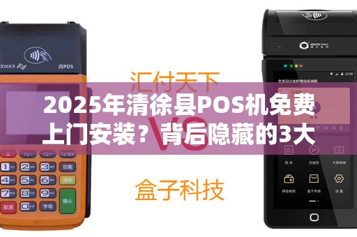 2025年清徐县POS机免费上门安装？背后隐藏的3大陷阱！