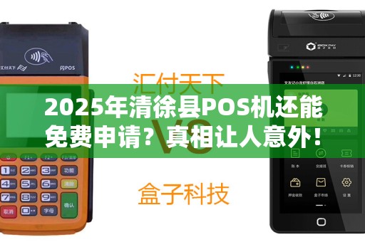 2025年清徐县POS机还能免费申请？真相让人意外！