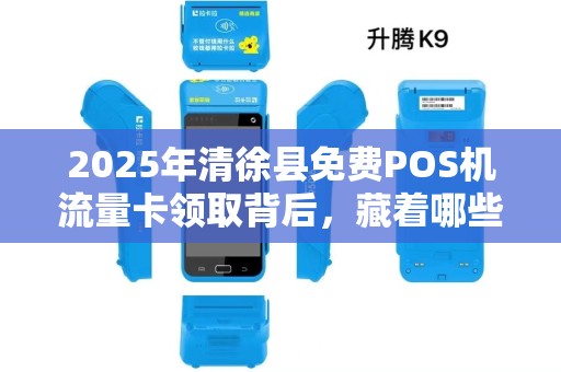2025年清徐县免费POS机流量卡领取背后，藏着哪些不为人知的秘密？