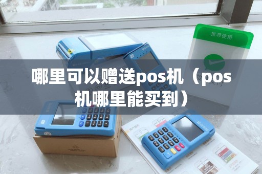 哪里可以赠送pos机（pos机哪里能买到）