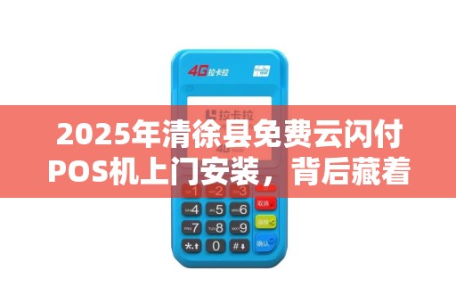 2025年清徐县免费云闪付POS机上门安装，背后藏着哪些不为人知的秘密？