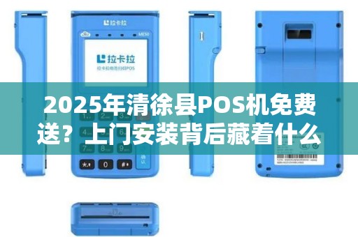 2025年清徐县POS机免费送？上门安装背后藏着什么猫腻？