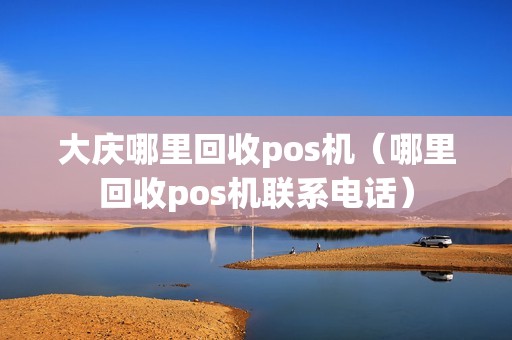 大庆哪里回收pos机（哪里回收pos机联系电话）