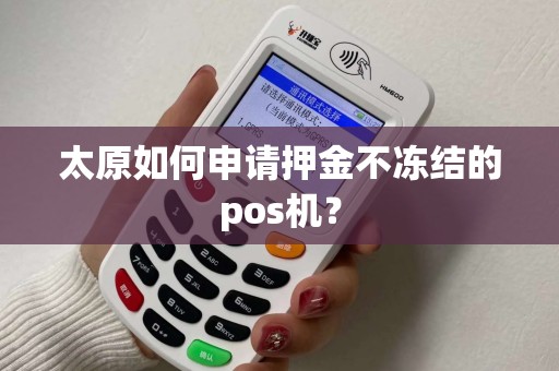 太原如何申请押金不冻结的pos机？