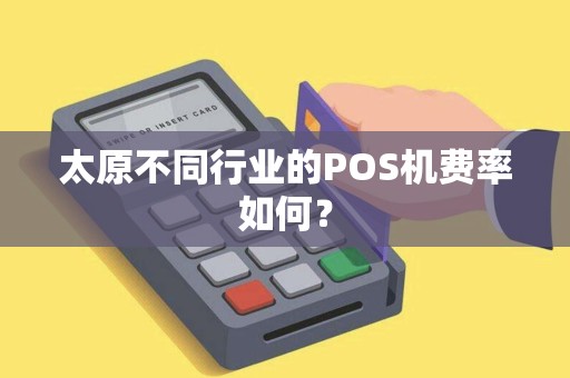 太原不同行业的POS机费率如何？