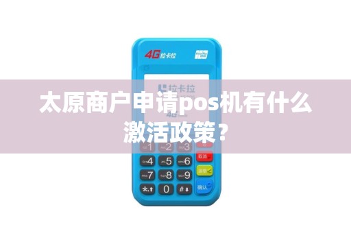 太原商户申请pos机有什么激活政策？