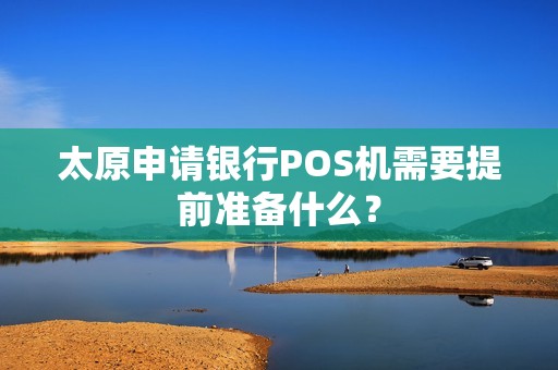 太原申请银行POS机需要提前准备什么？
