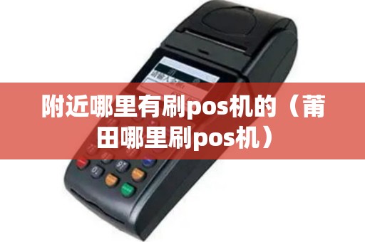 附近哪里有刷pos机的（莆田哪里刷pos机）