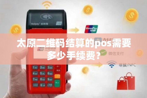 太原二维码结算的pos需要多少手续费？