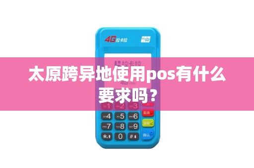 太原跨异地使用pos有什么要求吗？