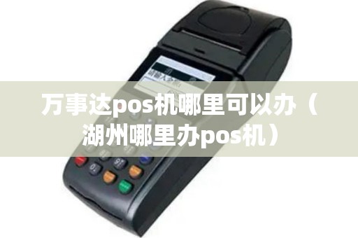 万事达pos机哪里可以办（湖州哪里办pos机）