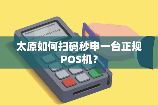 太原如何扫码秒申一台正规POS机？