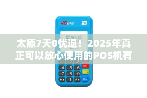 太原7天0忧退！2025年真正可以放心使用的POS机有哪些？