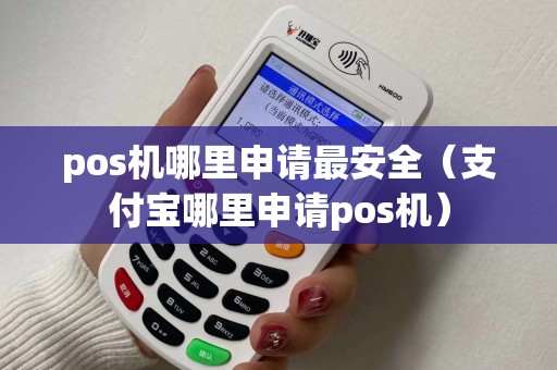 pos机哪里申请最安全（支付宝哪里申请pos机）