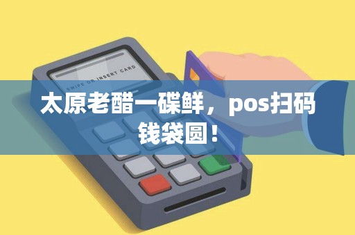 太原老醋一碟鲜，pos扫码钱袋圆！
