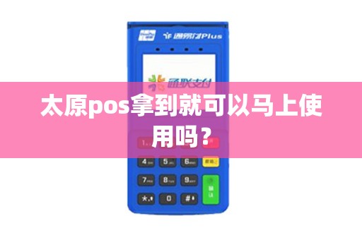 太原pos拿到就可以马上使用吗？