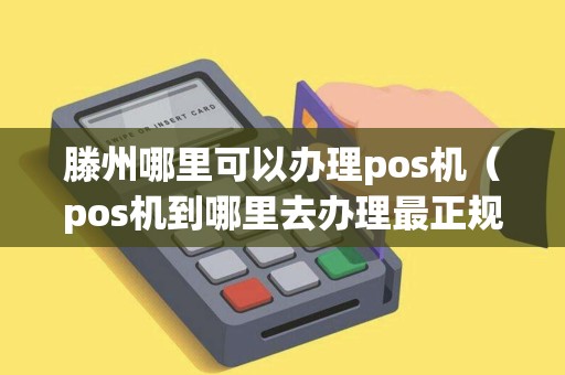 滕州哪里可以办理pos机（pos机到哪里去办理最正规）