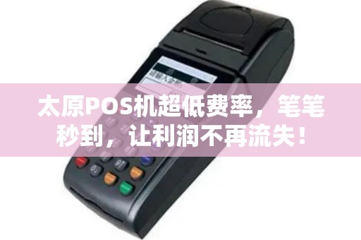 太原POS机超低费率，笔笔秒到，让利润不再流失！