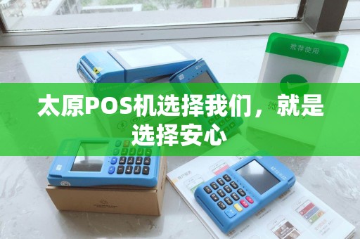 太原POS机选择我们，就是选择安心