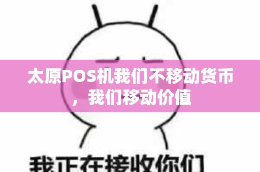 太原POS机我们不移动货币，我们移动价值