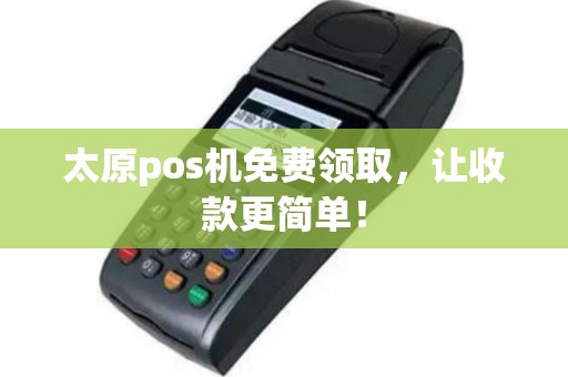 太原pos机免费领取，让收款更简单！