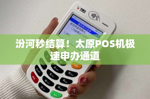汾河秒结算！太原POS机极速申办通道