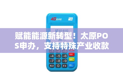 赋能能源新转型！太原POS申办，支持特殊产业收款