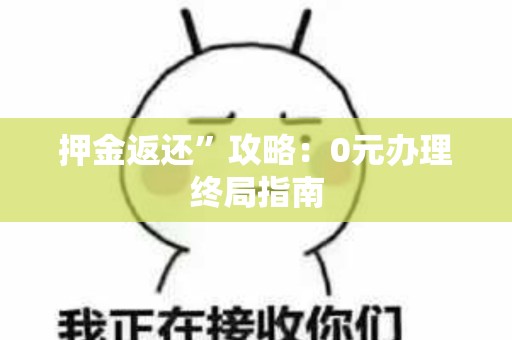 押金返还”攻略：0元办理终局指南