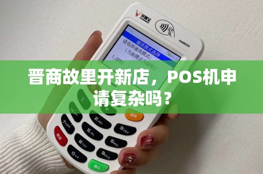 晋商故里开新店，POS机申请复杂吗？
