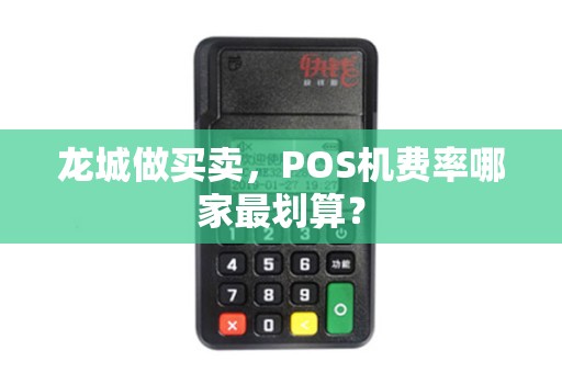 龙城做买卖，POS机费率哪家最划算？