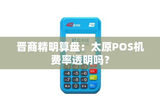晋商精明算盘：太原POS机费率透明吗？
