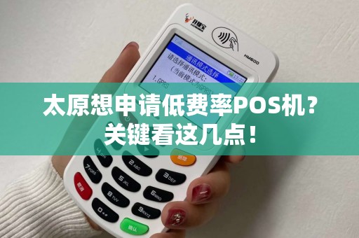 太原想申请低费率POS机？关键看这几点！