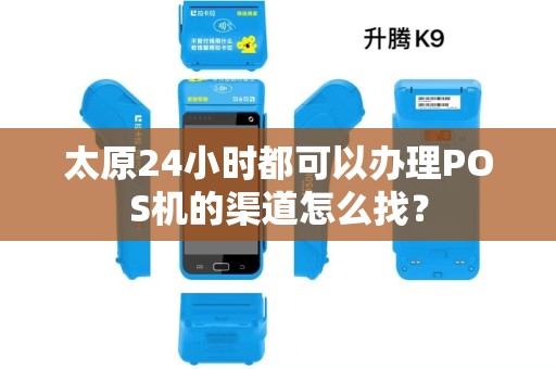 太原24小时都可以办理POS机的渠道怎么找？