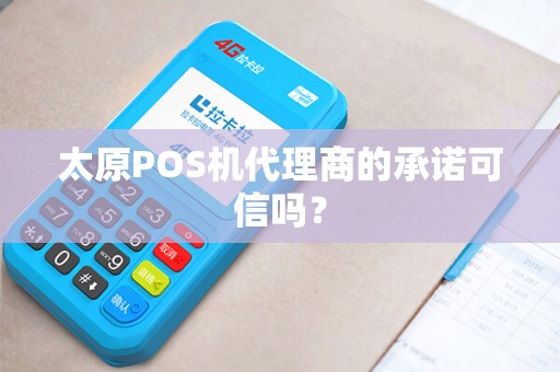 太原POS机代理商的承诺可信吗？