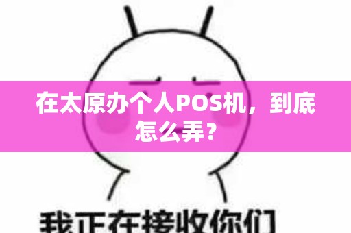 在太原办个人POS机，到底怎么弄？
