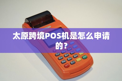 太原跨境POS机是怎么申请的？